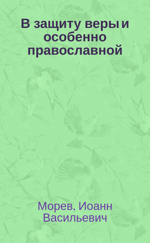 В защиту веры и особенно православной : Против неверия и религиозного заблуждения