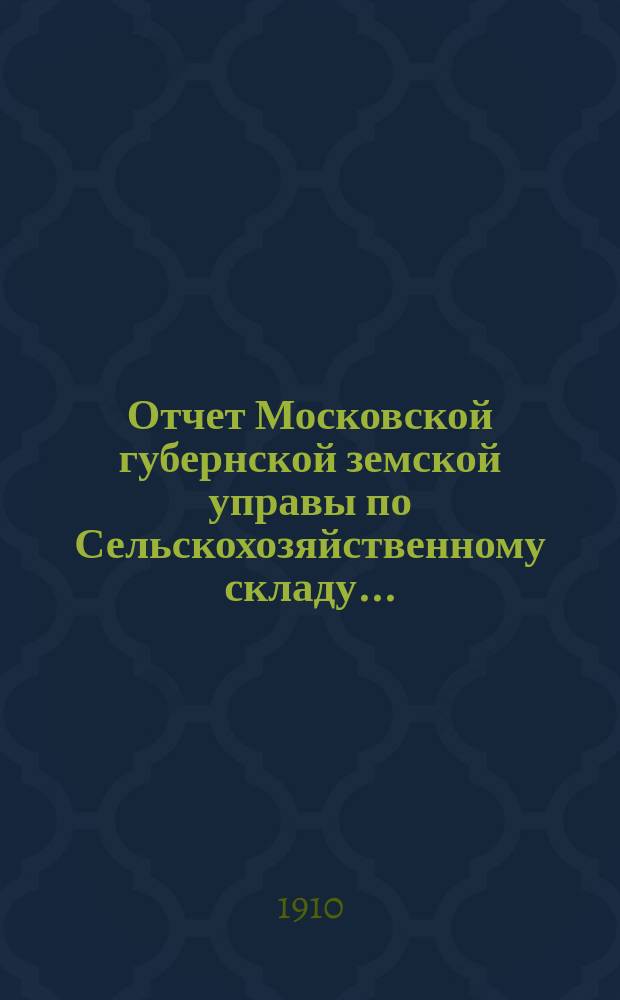 Отчет Московской губернской земской управы по Сельскохозяйственному складу.. : С прил. за 1909 год