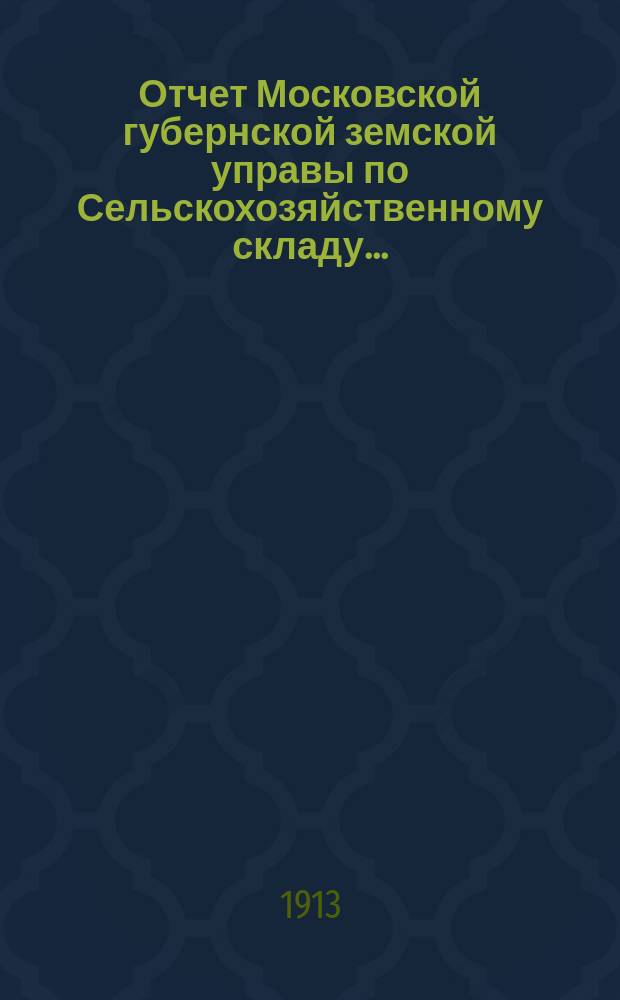 Отчет Московской губернской земской управы по Сельскохозяйственному складу.. : С прил. за 1912 год