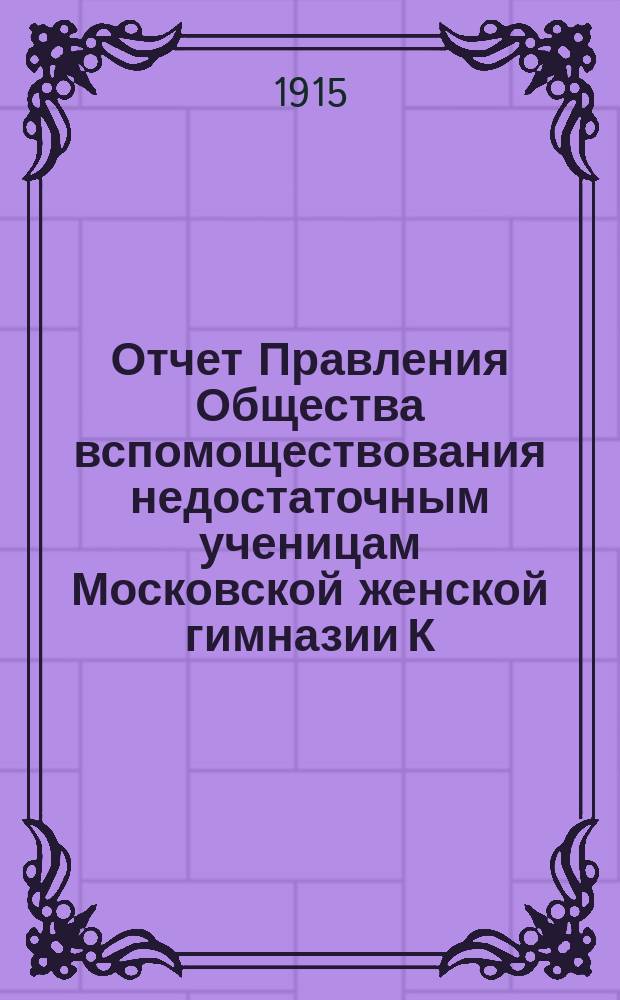 Отчет Правления Общества вспомоществования недостаточным ученицам Московской женской гимназии К.К. Алелековой... ... за 1914 год