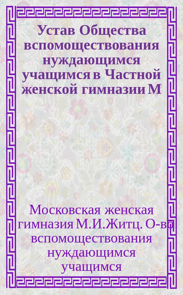 Устав Общества вспомоществования нуждающимся учащимся в Частной женской гимназии М.И. Житц : Утв. 22 сент. 1910 г.
