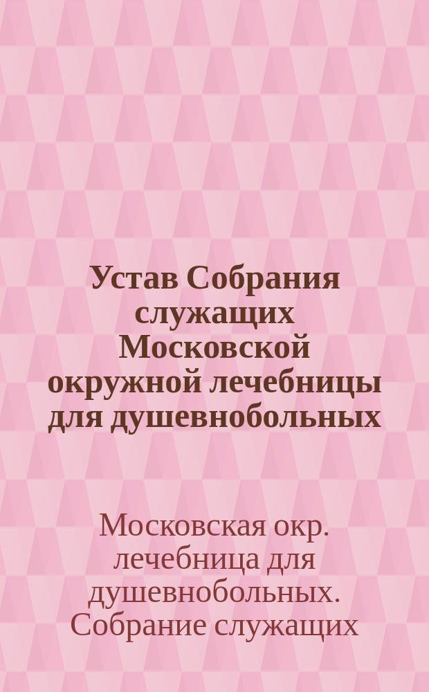 Устав Собрания служащих Московской окружной лечебницы для душевнобольных : Утв. 12 февр. 1909 г.