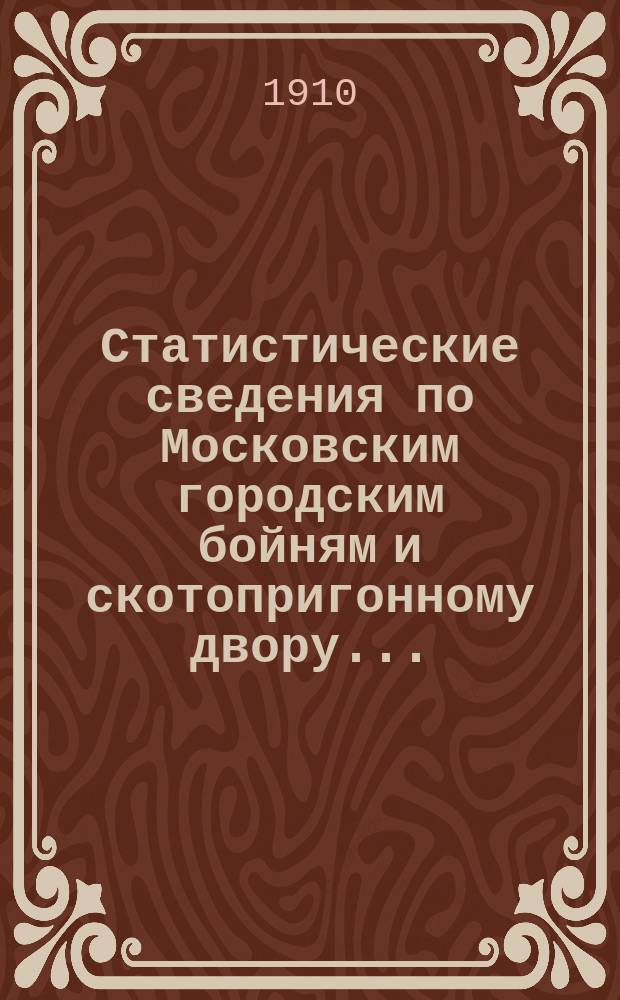 Статистические сведения по Московским городским бойням и скотопригонному двору...