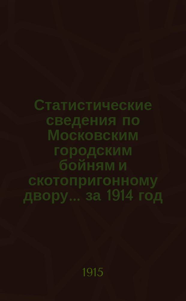 Статистические сведения по Московским городским бойням и скотопригонному двору... за 1914 год