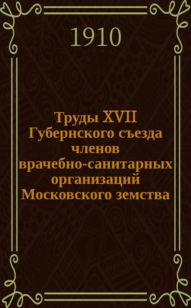 Труды XVII Губернского съезда членов врачебно-санитарных организаций Московского земства, 15-24 мая 1910 г : Вып. 1-. Вып. 2 : Журналы заседаний и доклады секций