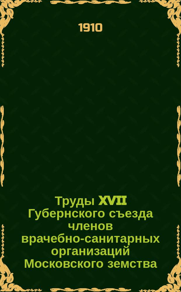 Труды XVII Губернского съезда членов врачебно-санитарных организаций Московского земства, 15-24 мая 1910 г : Вып. 1-. Вып. 3 : Сообщения по врачебно-санитарным вопросам