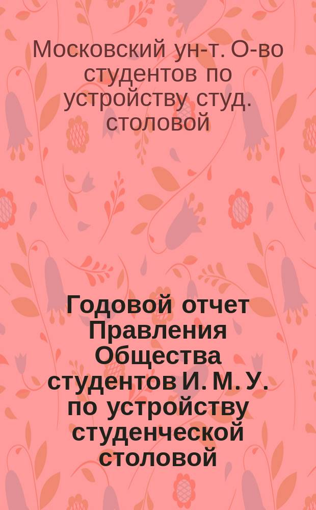 Годовой отчет Правления Общества студентов И. М. У. по устройству студенческой столовой...