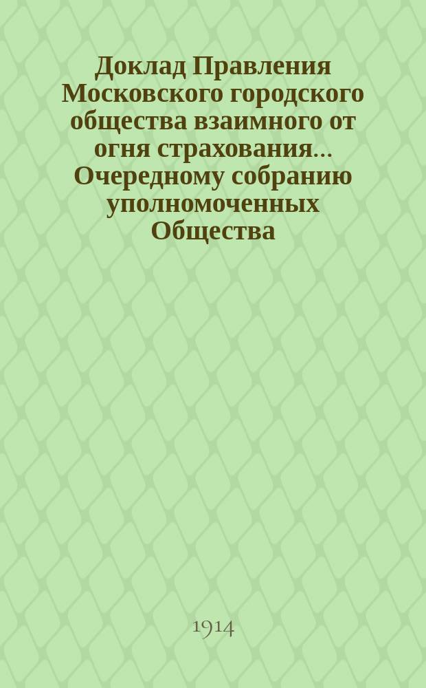 Доклад Правления Московского городского общества взаимного от огня страхования... [Очередному собранию уполномоченных Общества]. ... о распространении : ... о распространении единовременных наград за выслугу лет на кандидатов к директорам Правления. 28 марта 1914 г.