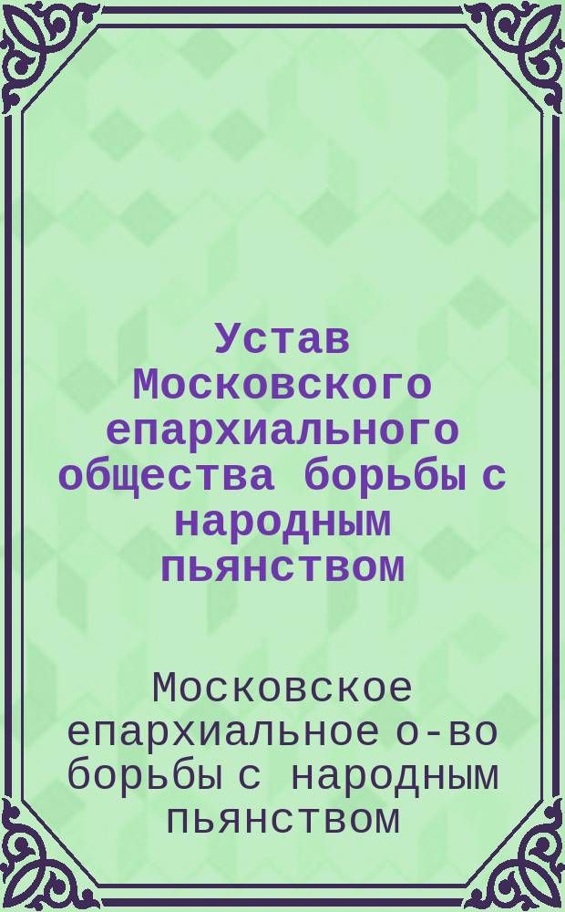 Устав Московского епархиального общества борьбы с народным пьянством : Утв. 7 сент. 1910 г.