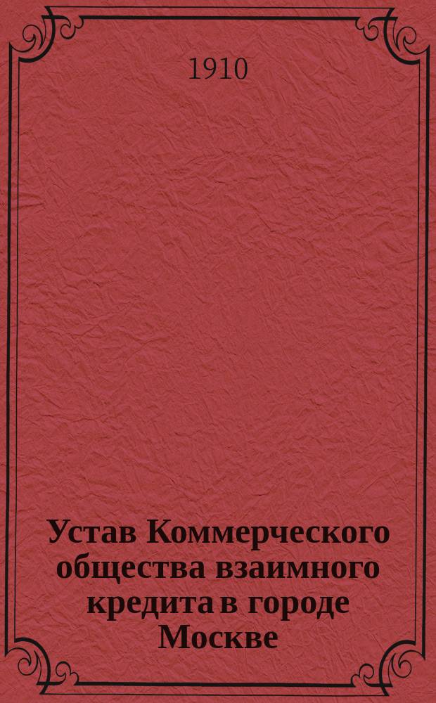 Устав Коммерческого общества взаимного кредита в городе Москве : Утв. 23 июня 1910 г.