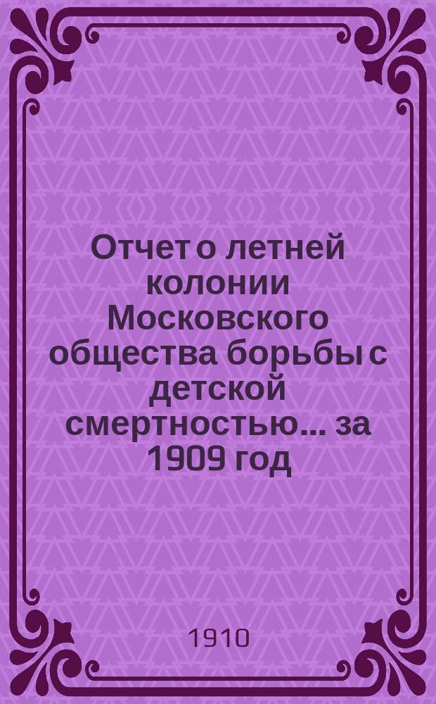 Отчет о летней колонии Московского общества борьбы с детской смертностью... за 1909 год