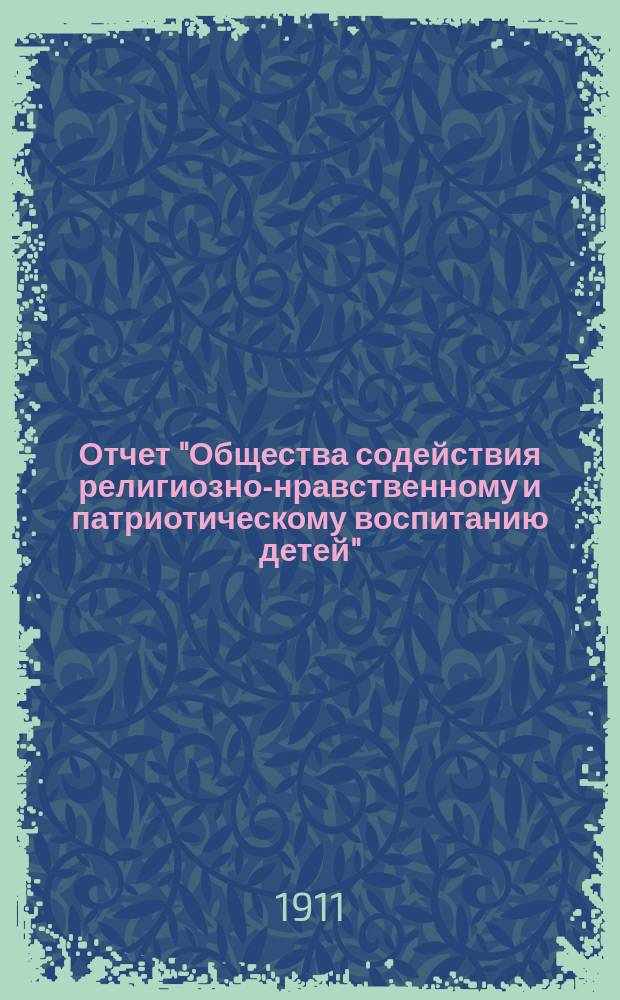 Отчет "Общества содействия религиозно-нравственному и патриотическому воспитанию детей"... ... за 1910 год