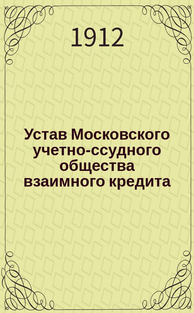 Устав Московского учетно-ссудного общества взаимного кредита : Утв. 2 янв. 1910 г.