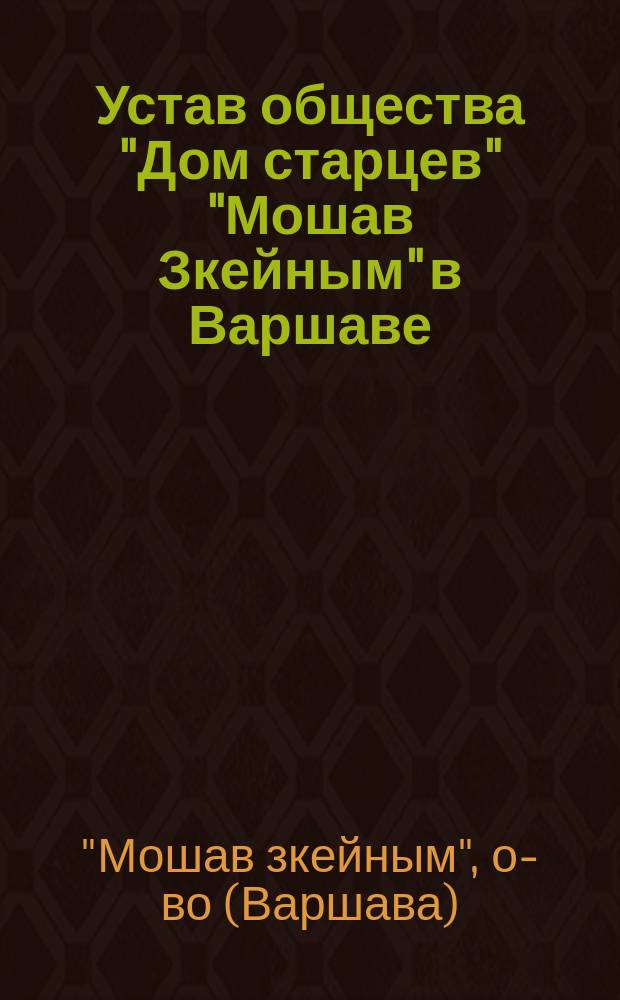 Устав общества "Дом старцев" "Мошав Зкейным" в Варшаве : Утв. 28 июля 1910 г.