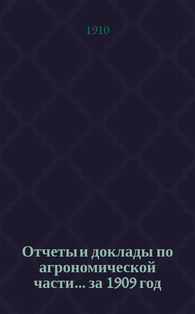 Отчеты и доклады по агрономической части... за 1909 год