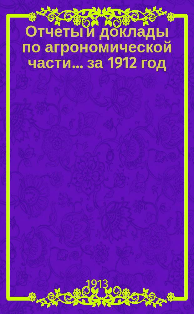 Отчеты и доклады по агрономической части... за 1912 год