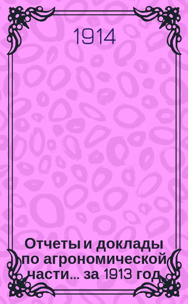 Отчеты и доклады по агрономической части... за 1913 год