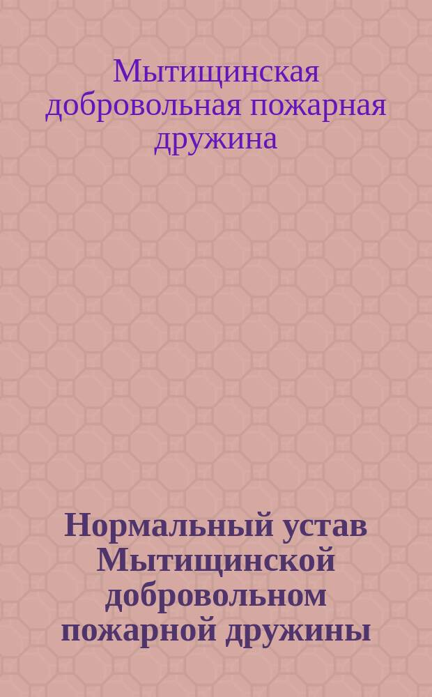 Нормальный устав Мытищинской добровольном пожарной дружины : Утв. 5 авг. 1897 г.