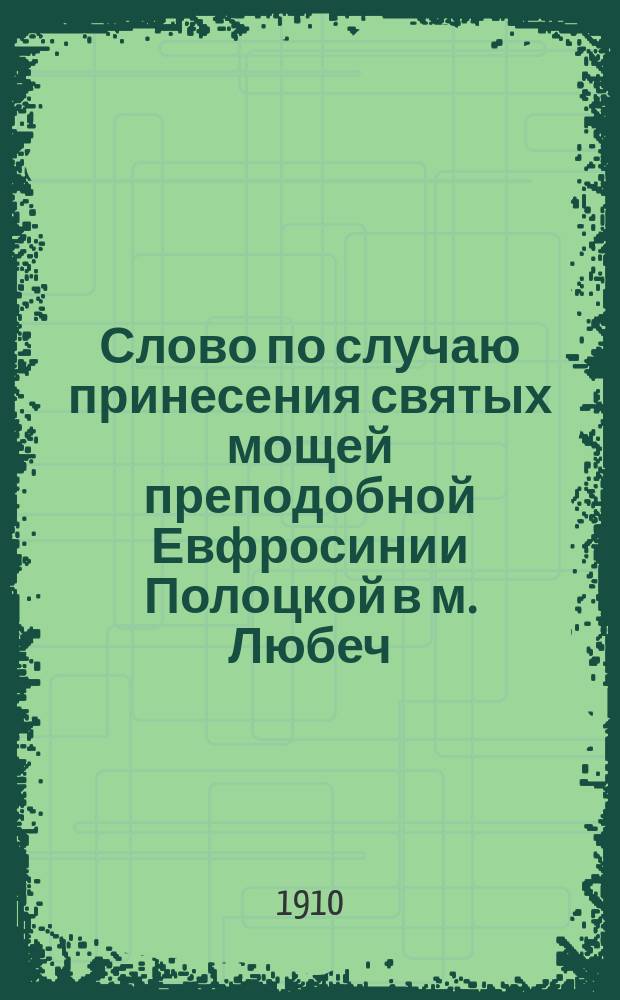 Слово по случаю принесения святых мощей преподобной Евфросинии Полоцкой в м. Любеч, Черниговской губернии