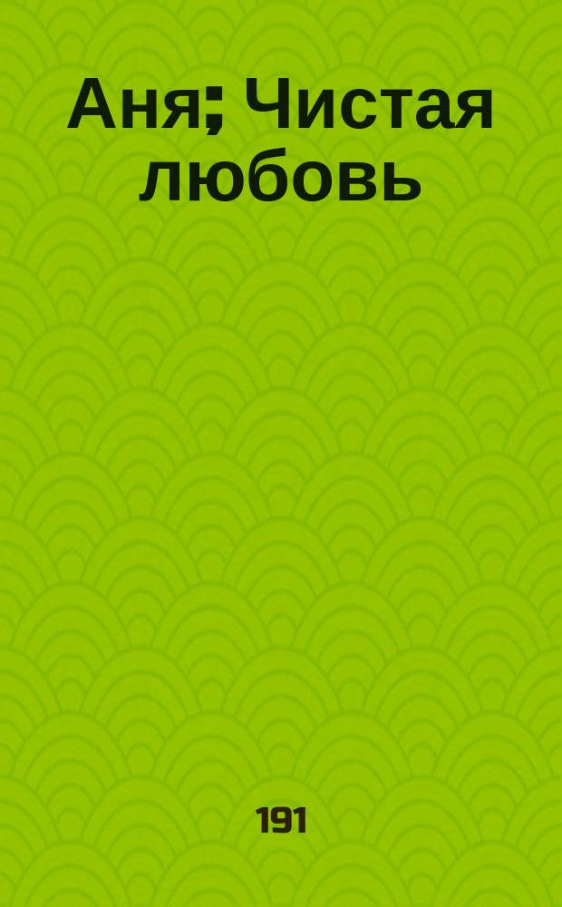 Аня; Чистая любовь; Он; За самоваром: Рассказы / Е. Нагродская