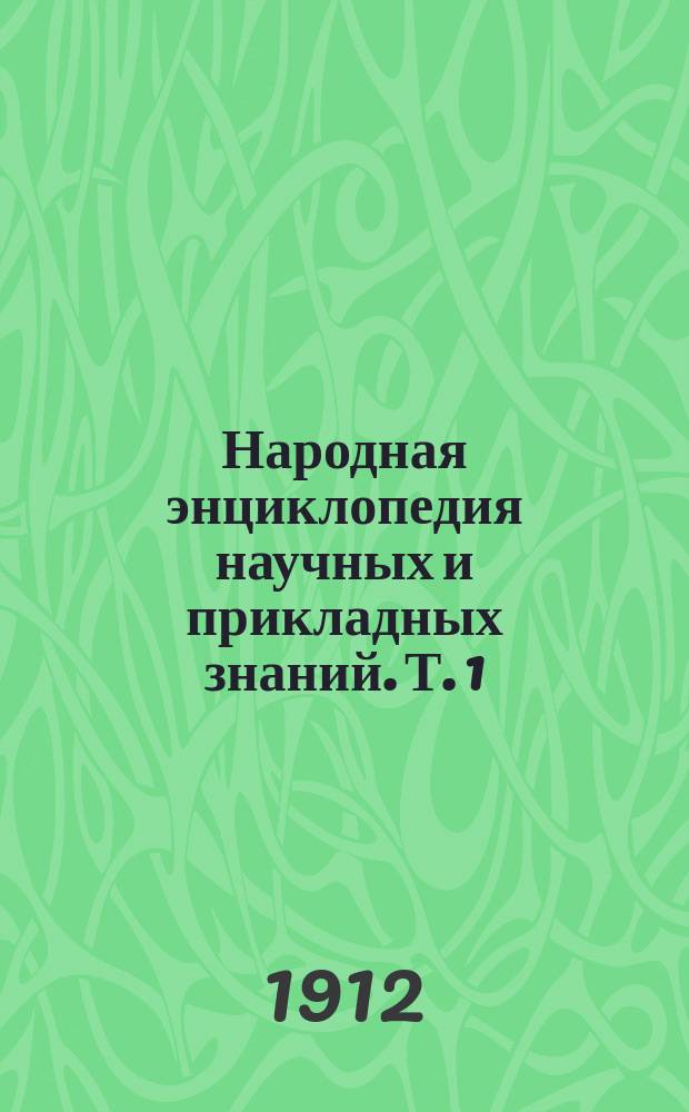 Народная энциклопедия научных и прикладных знаний. Т. 1 : Физико-математические науки