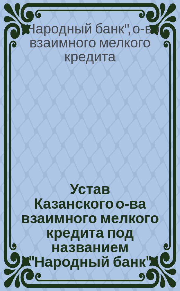 Устав Казанского о-ва взаимного мелкого кредита под названием "Народный банк" : Проект