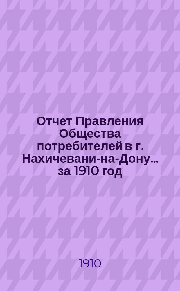 Отчет Правления Общества потребителей в г. Нахичевани-на-Дону... ... за 1910 год