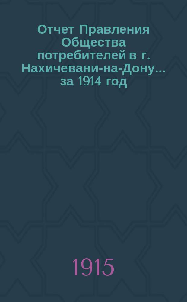 Отчет Правления Общества потребителей в г. Нахичевани-на-Дону... ... за 1914 год