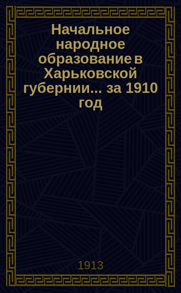 Начальное народное образование в Харьковской губернии... за 1910 год : Статистический обзор
