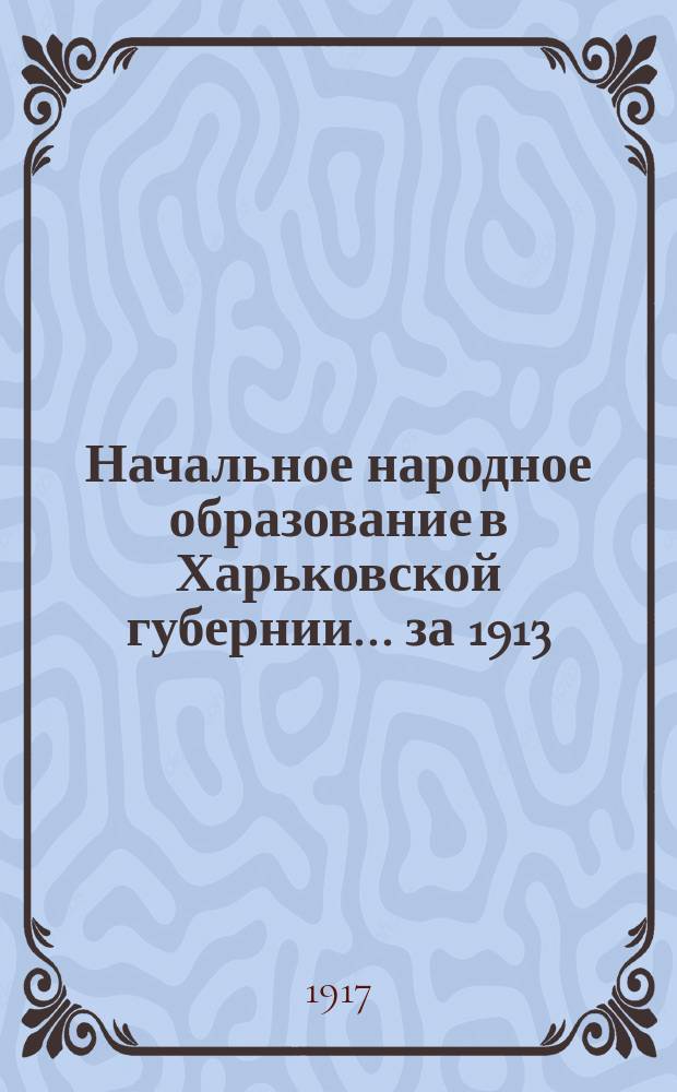 Начальное народное образование в Харьковской губернии... за 1913/14 учебный г. : Статистический обзор