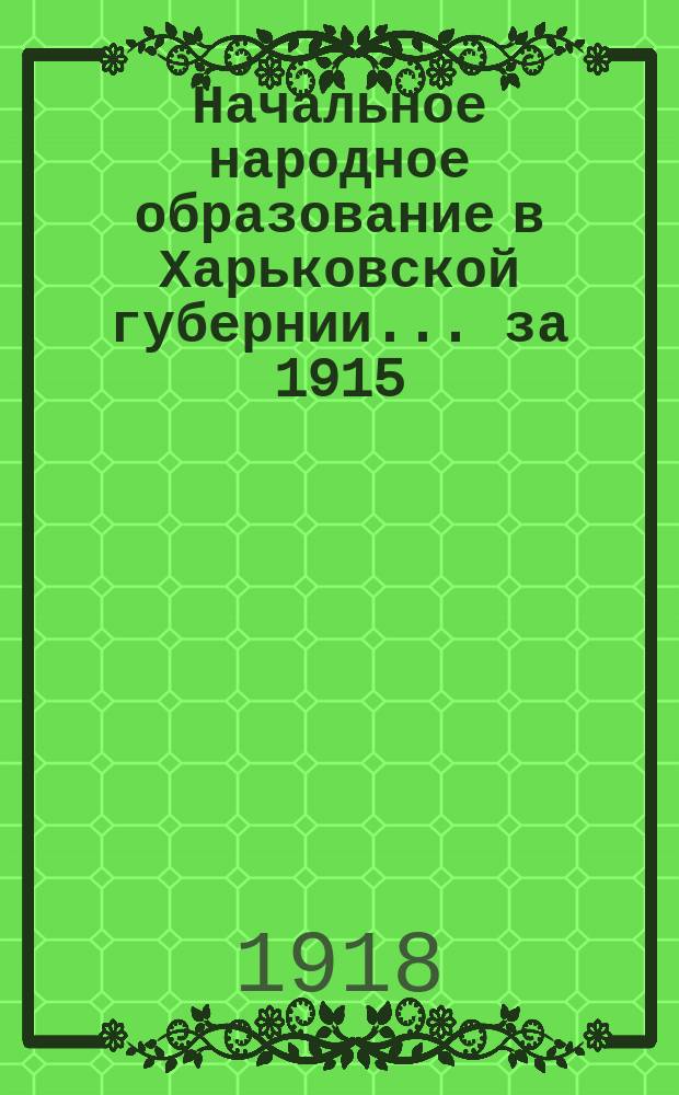 Начальное народное образование в Харьковской губернии... за 1915/16 учебный год : Статистический обзор