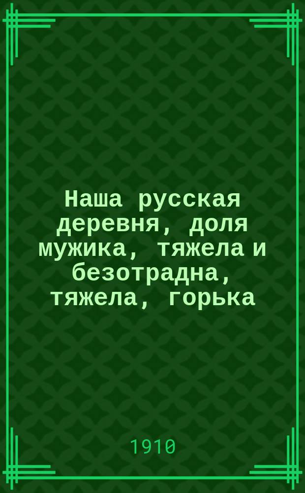 Наша русская деревня, доля мужика, [тяжела и безотрадна, тяжела, горька] : Рассказ