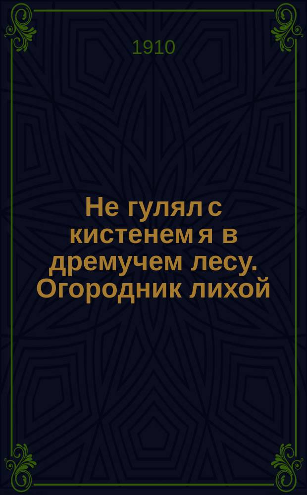 Не гулял с кистенем я в дремучем лесу. Огородник лихой : Сб. песен