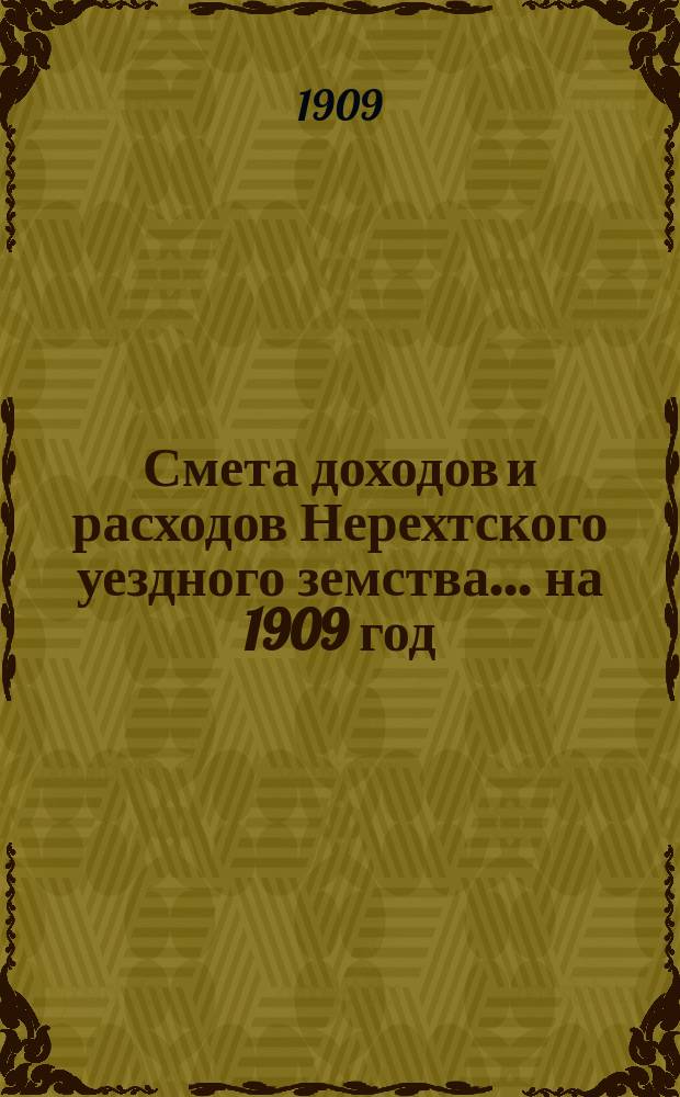 Смета доходов и расходов Нерехтского уездного земства... на 1909 год