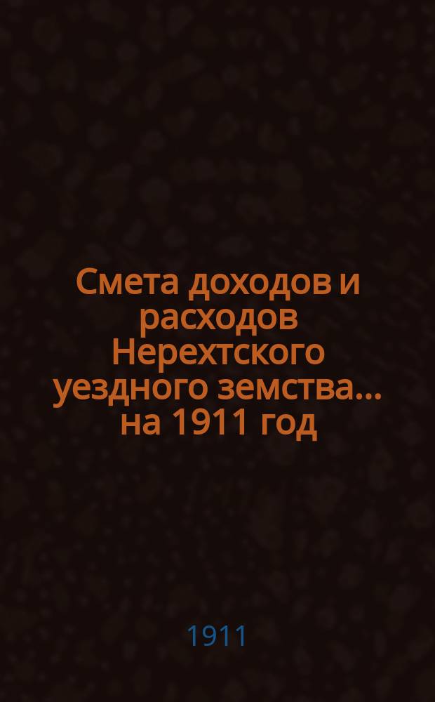 Смета доходов и расходов Нерехтского уездного земства... на 1911 год