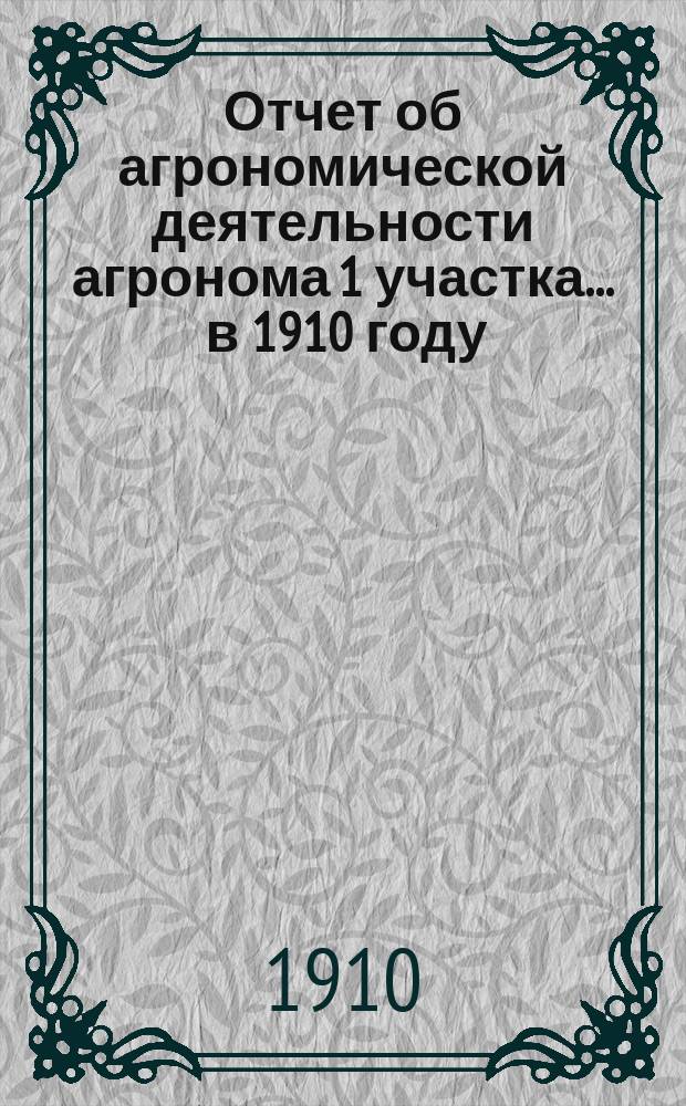 Отчет об агрономической деятельности агронома 1 участка... ... в 1910 году