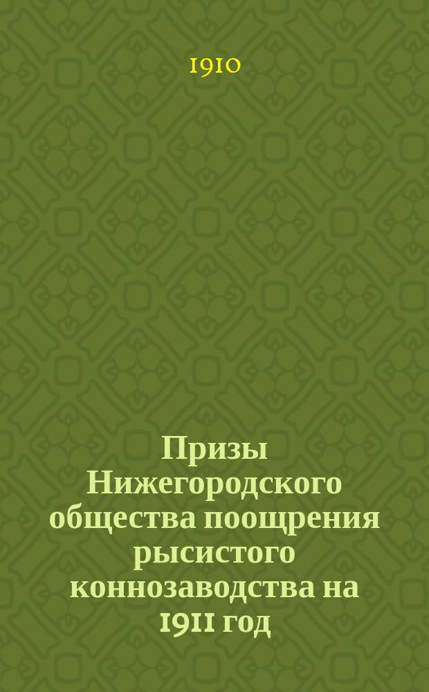 Призы Нижегородского общества поощрения рысистого коннозаводства на 1911 год : (Ярморочный беговой сезон)