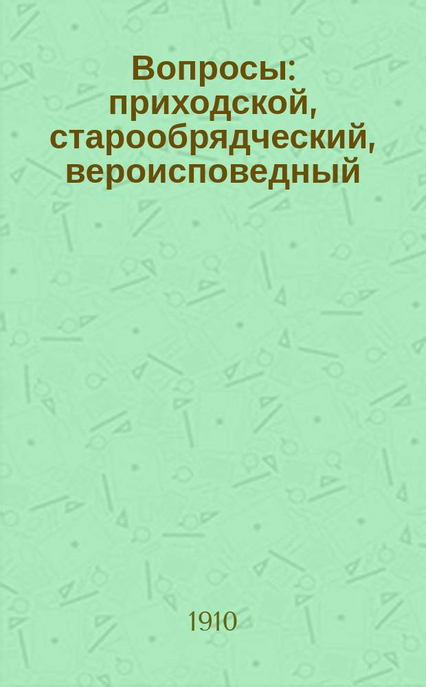 Вопросы: приходской, старообрядческий, вероисповедный : Речи и докл. в 3 Гос. думе, сессия 2 1908-1909 г