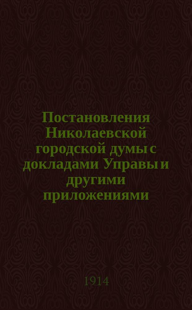 Постановления Николаевской городской думы с докладами Управы и другими приложениями... ... за 1-ю половину 1913 года