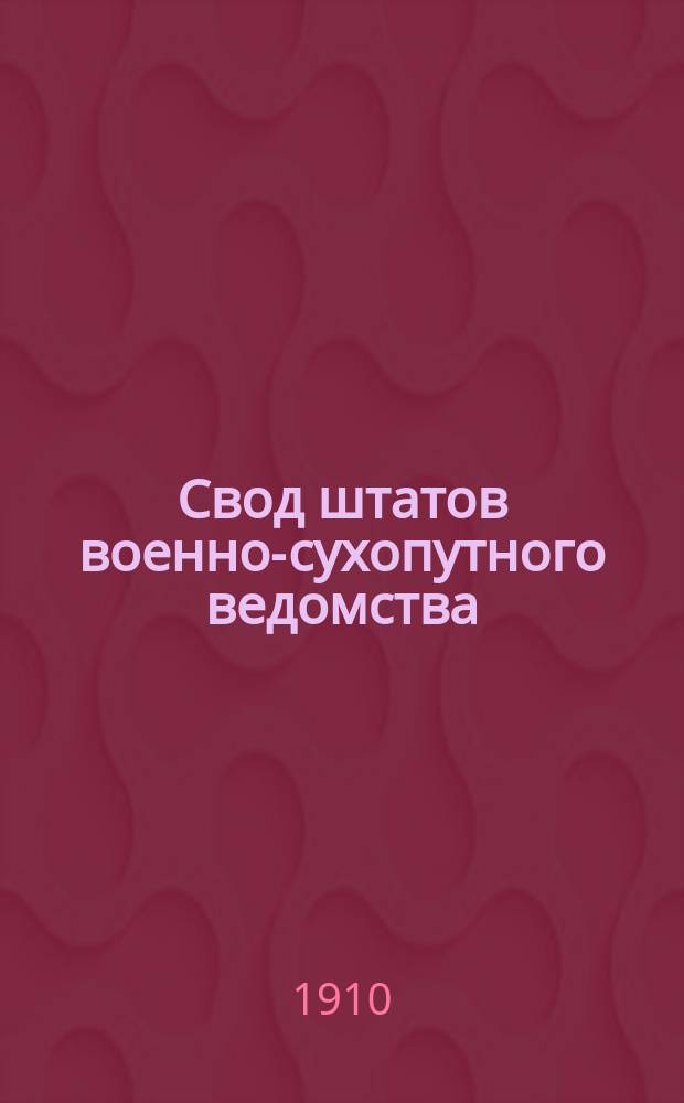 Свод штатов военно-сухопутного ведомства : издание 1910 года. Кн. 2 : Управления корпусов ; Пехота ; Кавалерия ; Артиллерия ; Инженерные и железнодорожные войска
