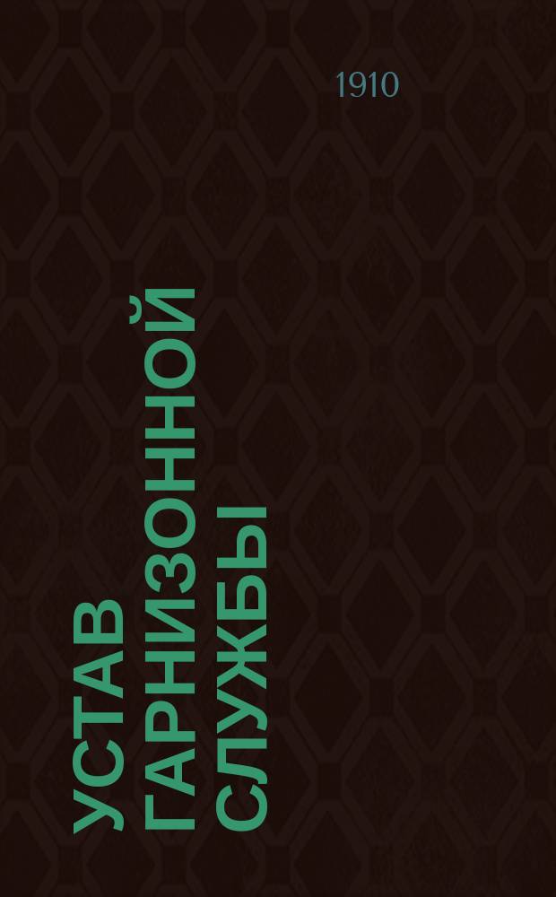 Устав гарнизонной службы : Выс. утв. 16 мая 1900 г. : В это изд. внесены все изм., объявл. по 15 марта 1910 г