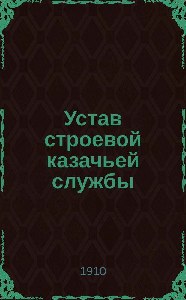 Устав строевой казачьей службы : 1899 г. Ч. 1 : Одиночное, взводное и пешее учение