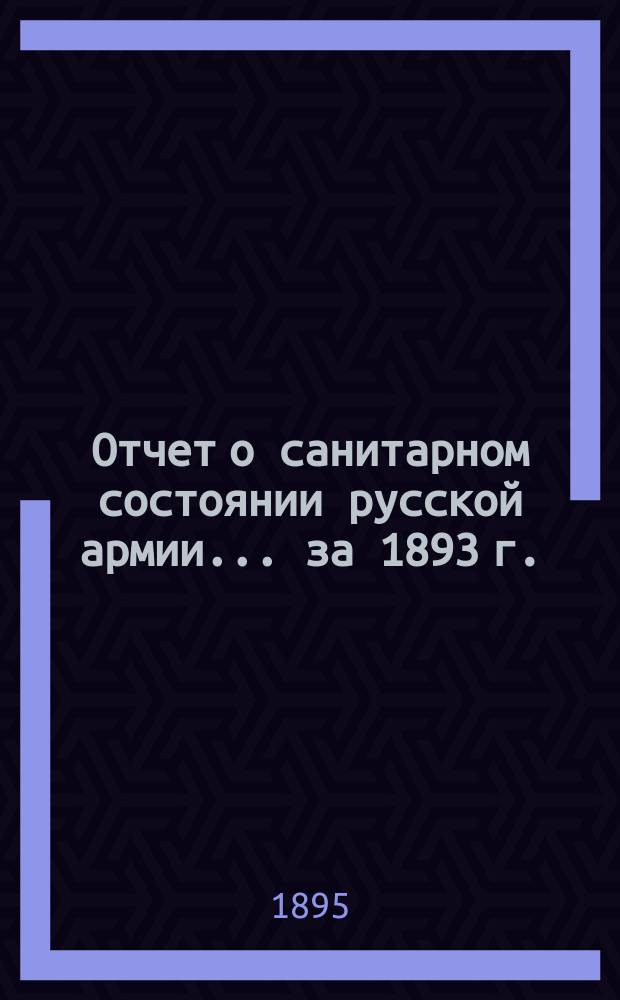 Отчет о санитарном состоянии русской армии... за 1893 г.