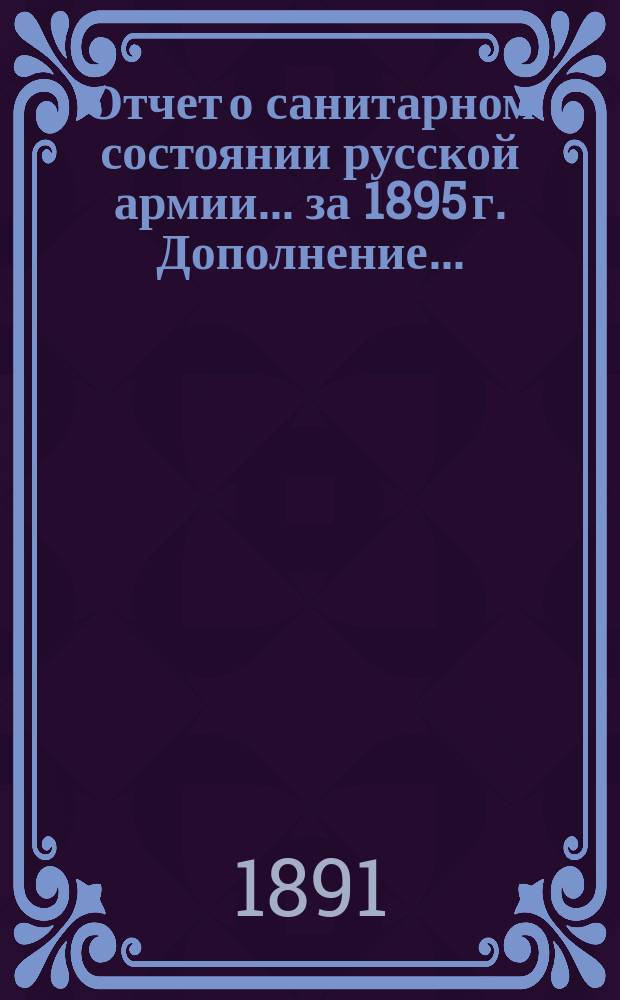 Отчет о санитарном состоянии русской армии... за 1895 г. Дополнение... : Дополнение...