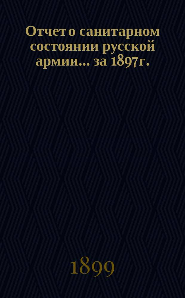 Отчет о санитарном состоянии русской армии... за 1897 г.