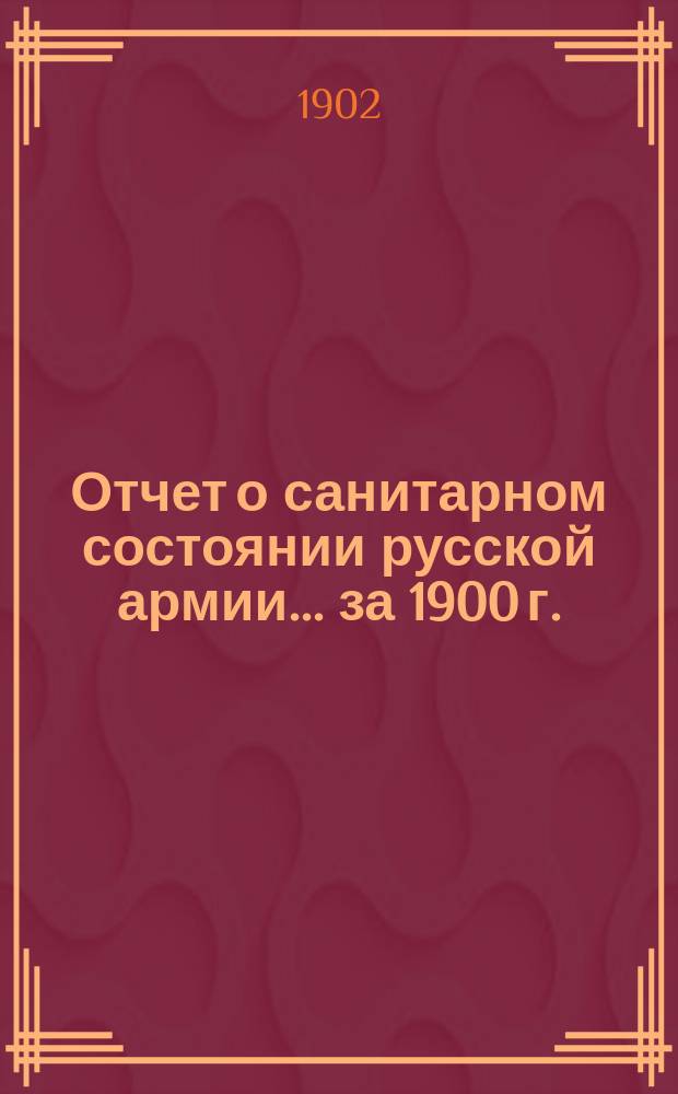 Отчет о санитарном состоянии русской армии... за 1900 г.