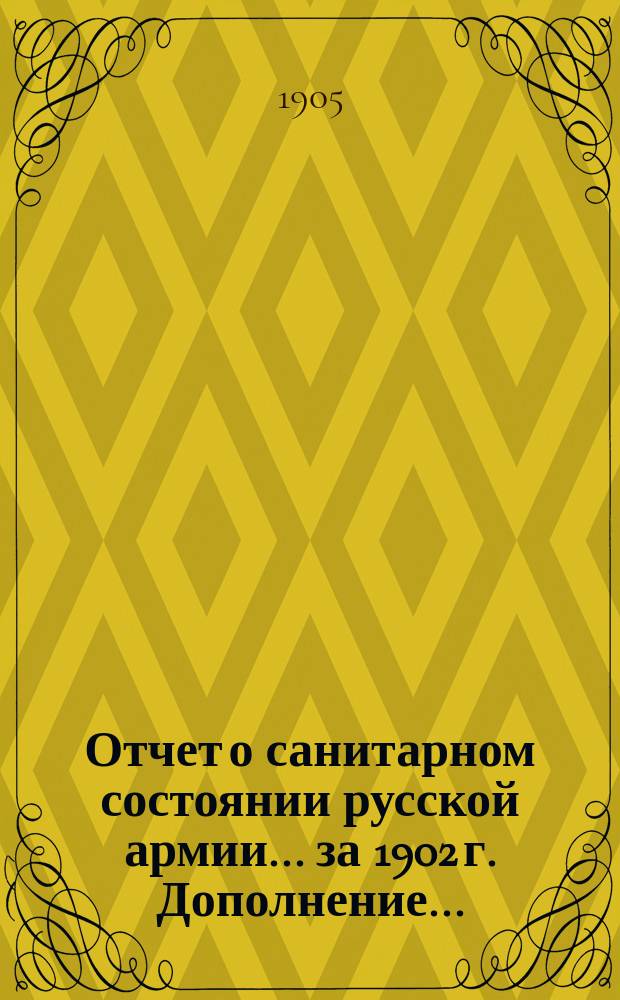 Отчет о санитарном состоянии русской армии... за 1902 г. Дополнение... : Дополнение...