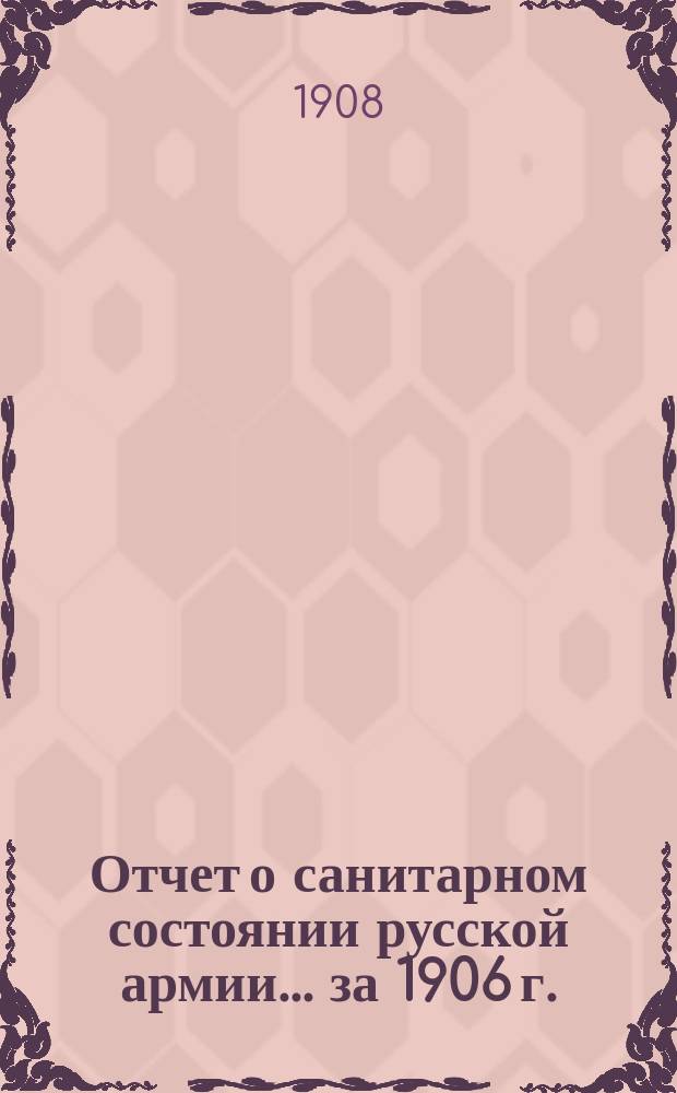 Отчет о санитарном состоянии русской армии... за 1906 г.