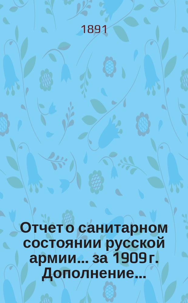 Отчет о санитарном состоянии русской армии... за 1909 г. Дополнение... : Дополнение...