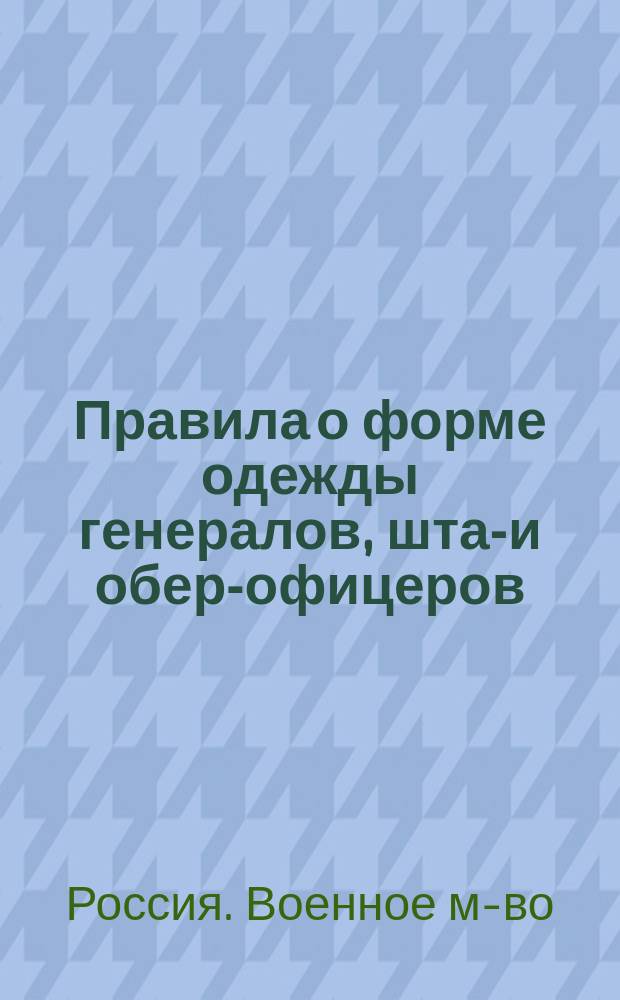 Правила о форме одежды генералов, штаб- и обер-офицеров : Приказ по воен. ведомству 23 марта 1910 г